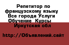 Репетитор по французскому языку - Все города Услуги » Обучение. Курсы   . Иркутская обл.